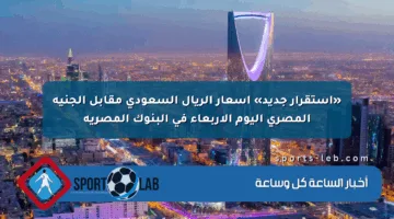 «استقرار جديد» أسعار الريال السعودي مقابل الجنيه المصري اليوم الأربعاء في البنوك المصرية